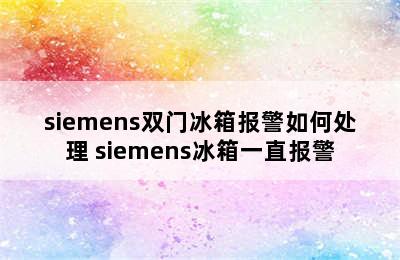 siemens双门冰箱报警如何处理 siemens冰箱一直报警